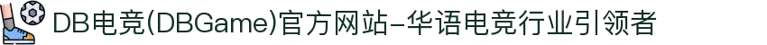 DB电竞(DBGame)官方网站-华语电竞行业引领者